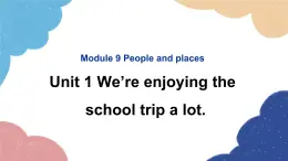 外研版英语七年级上册Module 9 People and places Unit1 We’re enjoying the school trip a lot课件