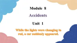 外研版英语八年级上册Module 8 Unit 1 While the lights were changing to red, a car suddenly appeared课件