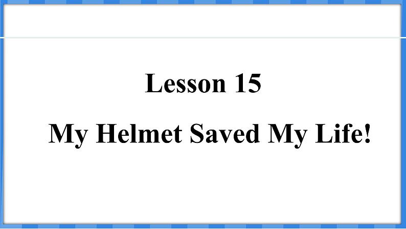 Lesson 15 My Helmet Saved My Life!(课件) 2024-2025学年冀教版英语九年级上册01