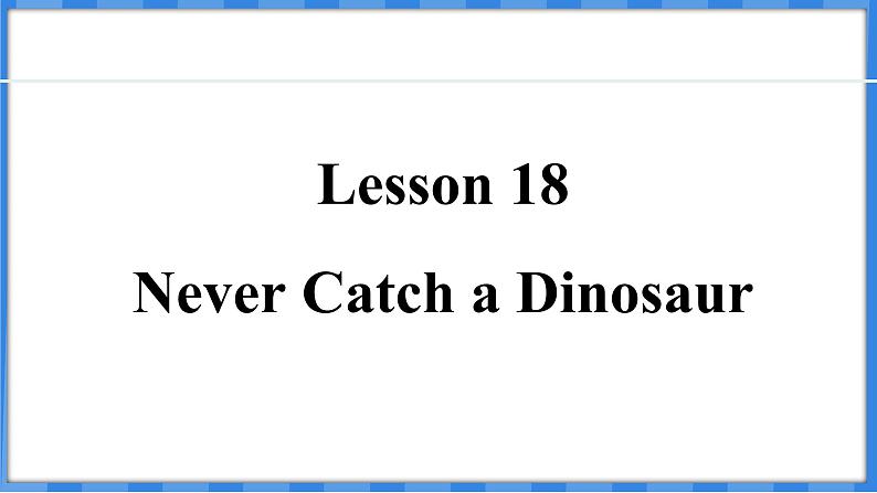 Lesson 18 Never Catch a Dinosaur(课件) 2024-2025学年冀教版英语九年级上册01