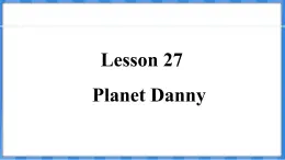 Lesson 27  Planet Danny（课件） 2024-2025学年冀教版英语九年级上册