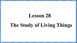 Lesson 28  The Study of Living Things（课件） 2024-2025学年冀教版英语九年级上册