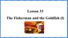 Lesson 33  The Fisherman and the Goldfish (l)（课件） 2024-2025学年冀教版英语九年级上册