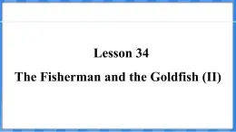 Lesson 34  The Fisherman and the Goldfish (II)（课件） 2024-2025学年冀教版英语九年级上册