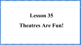 Lesson 35  Theatres Are Fun!（课件） 2024-2025学年冀教版英语九年级上册