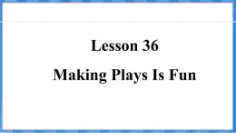 Lesson 36  Making Plays Is Fun（课件） 2024-2025学年冀教版英语九年级上册