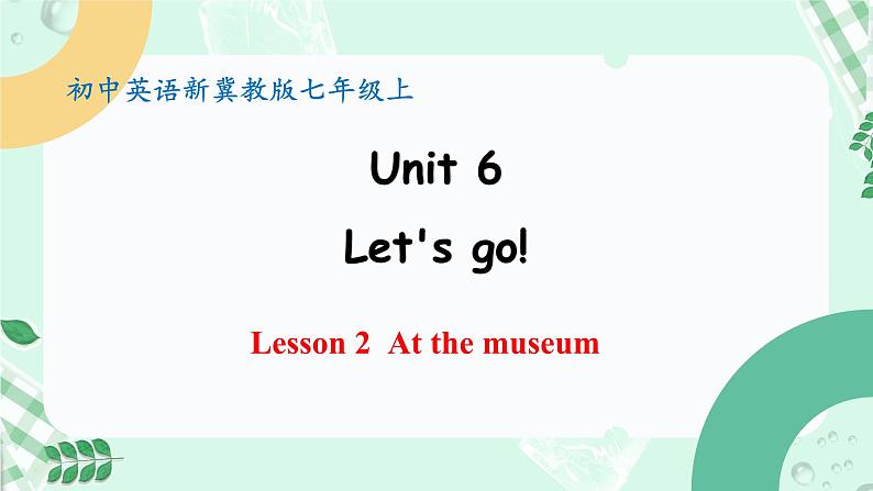 【核心素养】冀教版英语七年级上册 Unit 6 Let's go ! Lesson 2 At the museum 课件第1页
