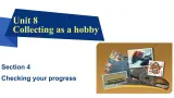 Unit8  Collecting as a hobby Section4、Checking your progress 课件-2024-2025学年沪教版（2024）七年级英语上册