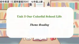 Unit 3 Our Colorful School Life！Theme reading - 七年级英语上册同步课件（仁爱版2024）