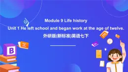 外研版(新標(biāo)準(zhǔn))英語七下 Module 9 Unit 1《He left school and began work at the age of twelve》課件+單元教案+課后練習(xí)+學(xué)習(xí)任務(wù)單+素材