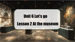 【創(chuàng)新情境】新冀教版初中英語7上 Unit 6 Let's go! Lesson 2 At the museum課件+視頻