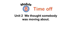 Module 8 Unit 2 We thought somebody was moving about 优质教学课件PPT