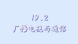 沪粤版物理九年级下册19.2 广播、电视和移动通信 课件