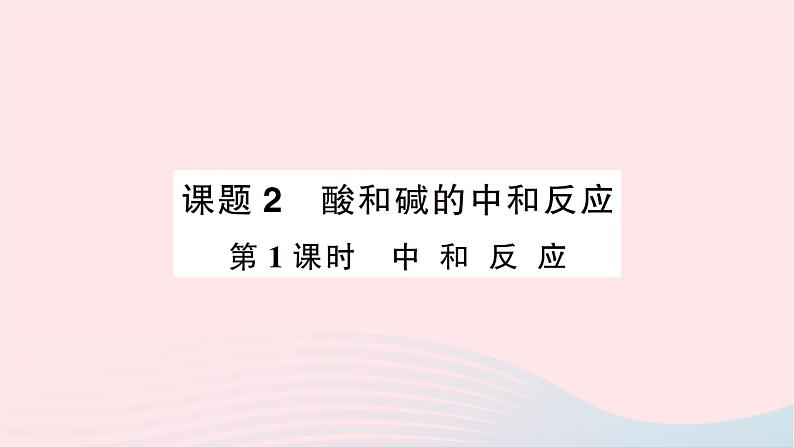 2023九年级化学下册第十单元酸和碱课题2酸和碱的中和反应第一课时中和反应作业课件新版新人教版01