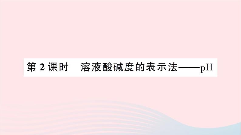 2023九年级化学下册第十单元酸和碱课题2酸和碱的中和反应第二课时溶液酸碱度的表示法__pH作业课件新版新人教版第1页