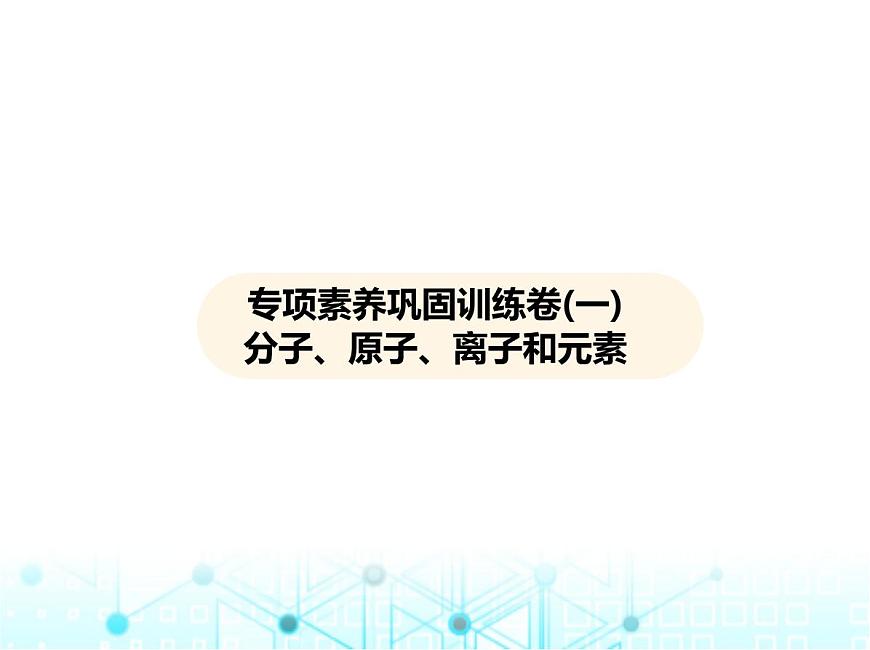 滬教版初中九年級化學(xué)上冊專項素養(yǎng)鞏固訓(xùn)練卷(一)分子、原子、離子和元素課件第1頁