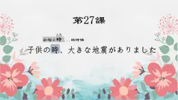 第27课 子供の時、大きな地震がありました 课件-2022-2023学年高中日语新版标准日本语初级下册