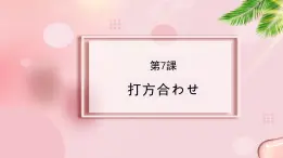 第7课 打ち合わせ 课件-2023-2024学年高中日语新版标准日本语中级上册