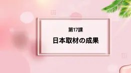 第17课 日本取材の成果 课件-2022-2023学年高中新版标准日语中级下册