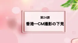 第24课 香港－CM撮影の下見 课件-2022-2023学年高中新版标准日语中级下册 -