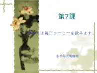高中日语标日初级上册课件第七课李さんは毎日コーヒーを飲みます。