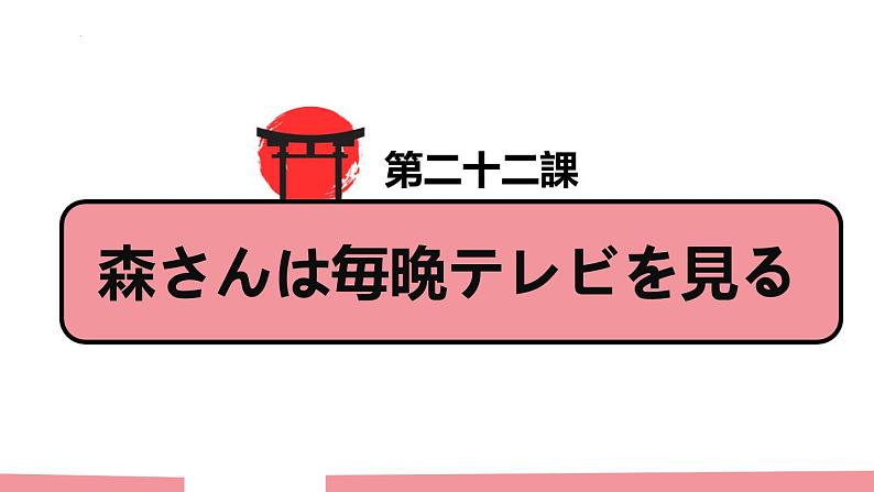 第22课 森さんは 每晚 テレビを見る 复习语法 课文课件-2024-2025学年高中日语新版标准日本语初级上册01