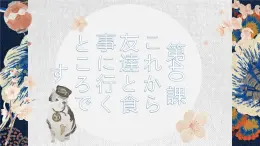 第40课 これから友達と食事に行くところです 课件-2024-2025学年高中日语新版标准日本语初级下册