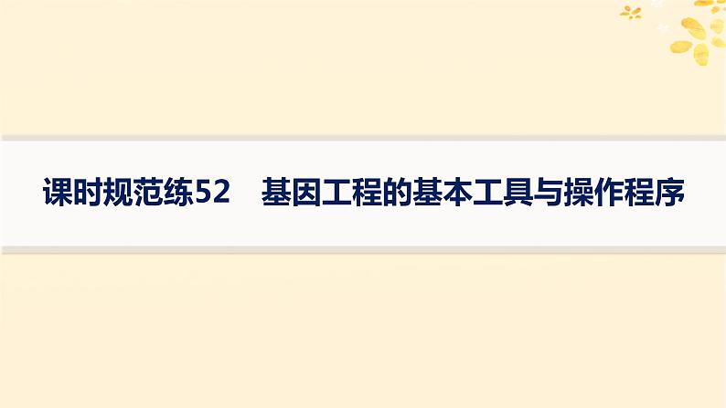 备战2025届新高考生物一轮总复习第10单元生物技术与工程课时规范练52基因工程的基本工具与操作程序课件第1页