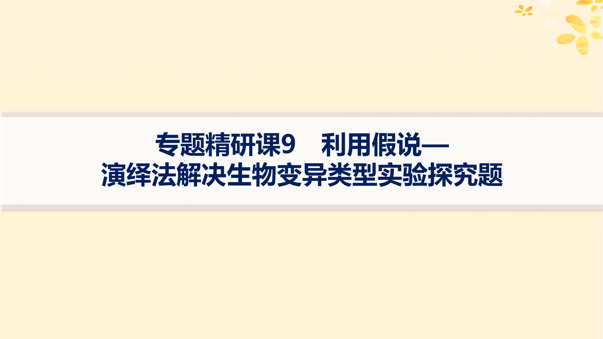 备战2025届新高考生物一轮总复习第7单元生物的变异和进化专题精研课9利用假说_演绎法解决生物变异类型实验探究题课件