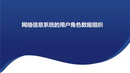 浙教版（2019） 高中信息技术 项目挑战： 网络信息系统的用户角色数据组织 课件