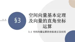 第三章-§3空间向量基本定理及向量的直角坐标运算-3.2 空间向量运算的坐标表示及应用（课件PPT）