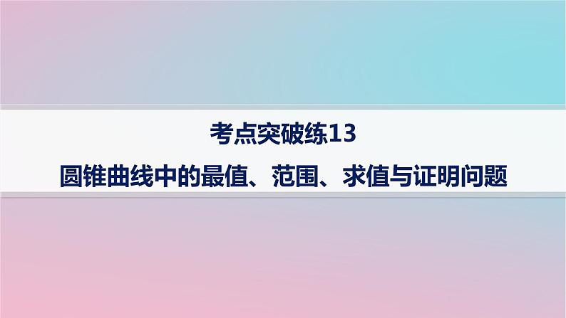 适用于新高考新教材2024版高考数学二轮复习考点突破练13圆锥曲线中的最值范围求值与证明问题课件第1页