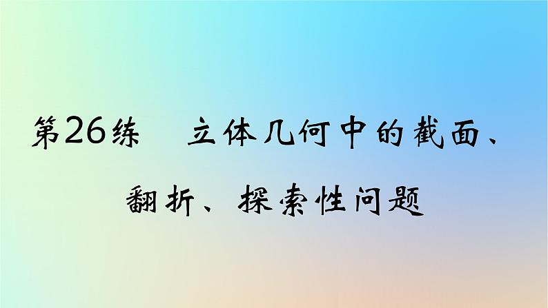 2025版高考数学一轮复习真题精练第七章立体几何第26练立体几何中的截面翻折探索性问题课件01