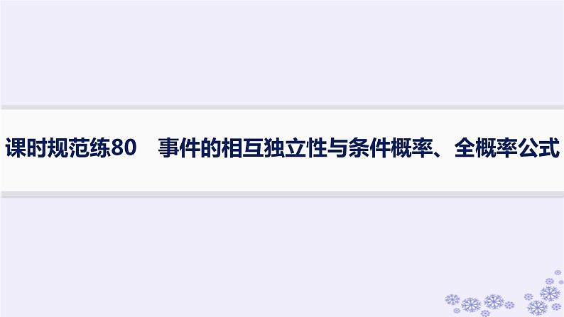 适用于新高考新教材备战2025届高考数学一轮总复习第11章计数原理概率随机变量及其分布课时规范练80事件的相互独立性与条件概率全概率公式课件新人教A版01