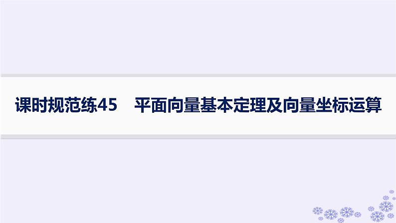 适用于新高考新教材备战2025届高考数学一轮总复习第7章平面向量复数课时规范练45平面向量基本定理及向量坐标运算课件新人教A版第1页