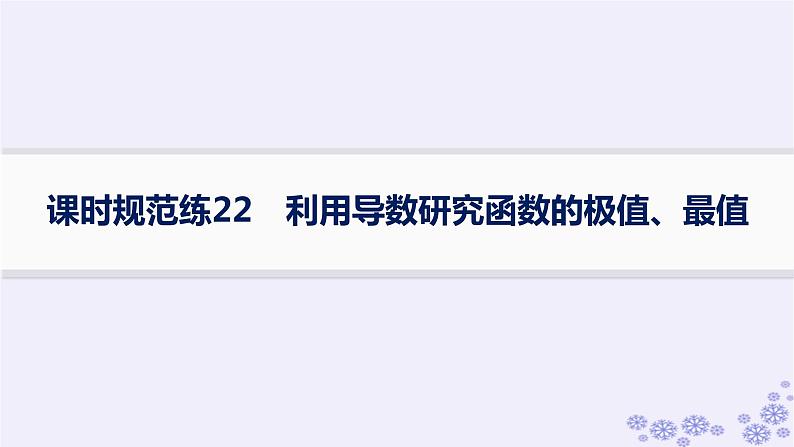 适用于新高考新教材备战2025届高考数学一轮总复习第4章一元函数的导数及其应用课时规范练22利用导数研究函数的极值最值课件新人教A版01