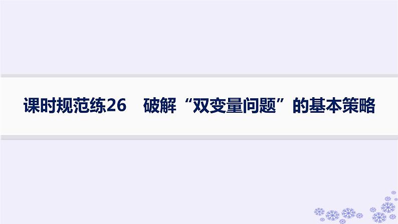 适用于新高考新教材备战2025届高考数学一轮总复习第4章一元函数的导数及其应用课时规范练26破解“双变量问题”的基本策略课件新人教A版第1页