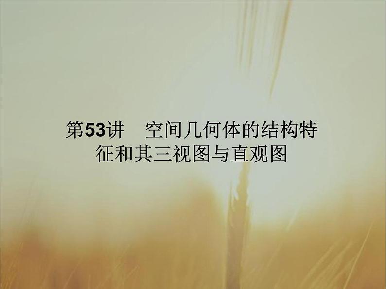 2019届二轮复习空间几何体的结构特征及其三视图与直观图课件(48张)01