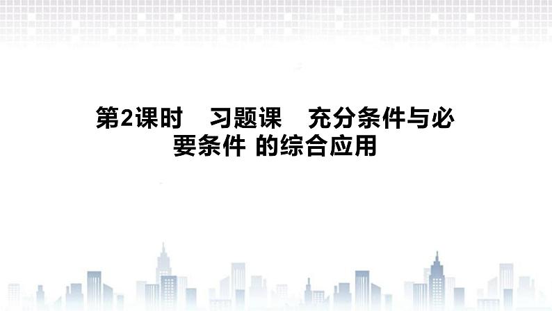 (新)北师大版数学必修第一册课件:第一章 2.1 第2课时 习题课 必要条件与充分条件的综合应用01