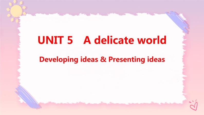 Unit 5 A delicate World Developing ideas & Presenting ideas课件01