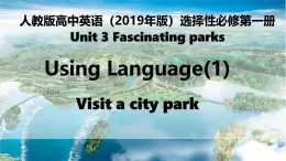 Unit 3 Fascinating Parks Using Language (1)VISIT A CITY PARK 课件人教版高中英语（2019）选择性必修第一册