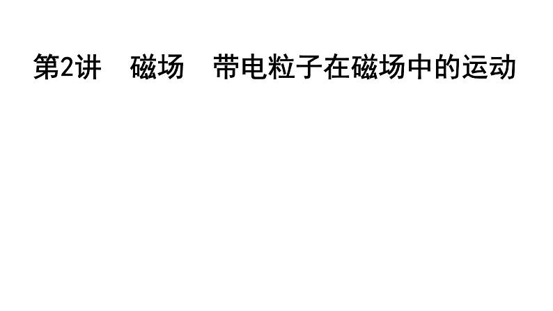 2023届二轮复习 专题三 第2讲 磁场 带电粒子在磁场中的运动 课件第1页