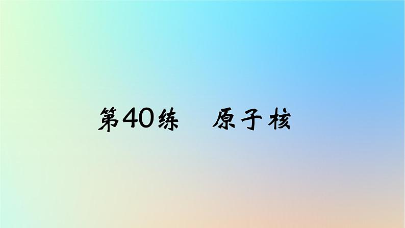 2025版高考物理一轮复习真题精练专题十六原子物理第40练原子核课件第1页