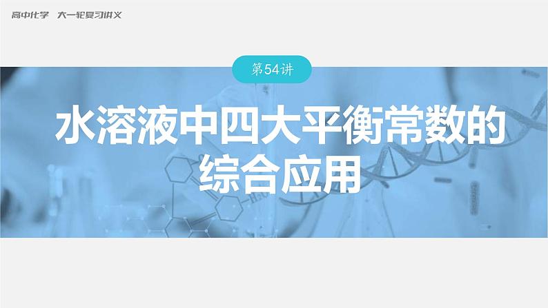 (新高考)高考化学大一轮复习课件第8章第54讲水溶液中四大平衡常数的综合应用(含解析)01