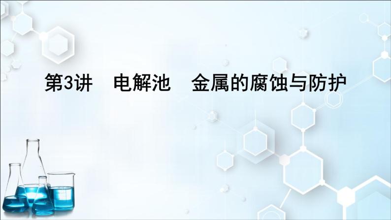 2024届高考化学一轮复习课件 第六章 化学反应与能量 第3讲 电解池 金属的腐蚀与防护01