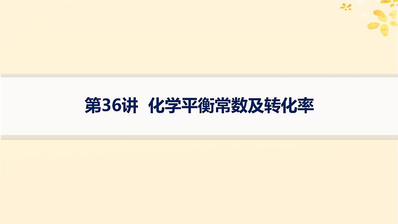 备战2025届新高考化学一轮总复习第7章化学反应速率与化学平衡第36讲化学平衡常数及转化率课件第1页