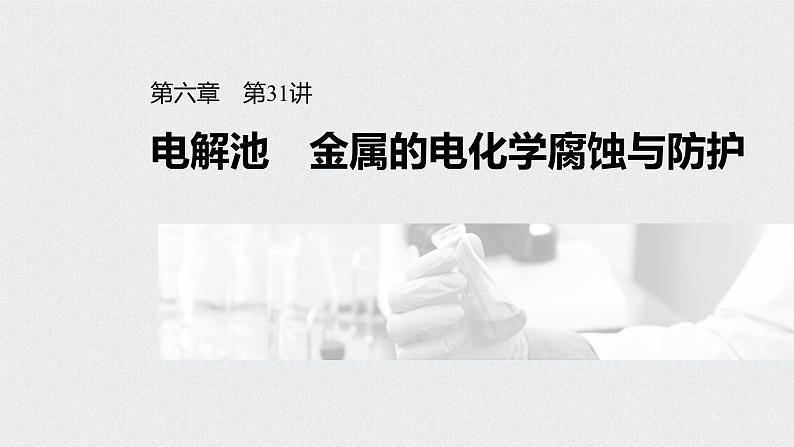 新高考化学一轮复习讲义课件 第6章 第31讲 电解池 金属的电化学腐蚀与防护01