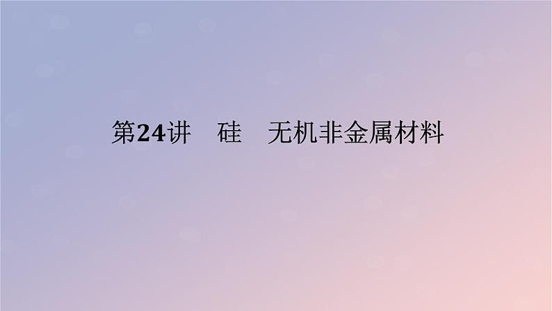 2025版高考化学全程一轮复习第24讲硅无机非金属材料课件第1页