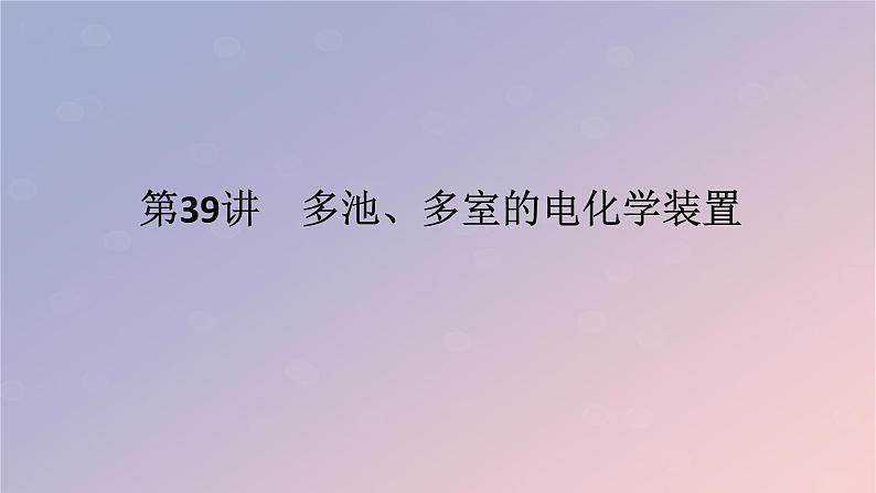 2025版高考化学全程一轮复习第39讲多池多室的电化学装置课件第1页