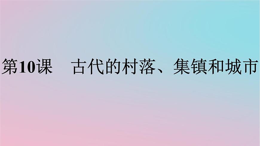 新教材2023年高中歷史第4單元村落城鎮(zhèn)與居住環(huán)境第10課古代的村落集鎮(zhèn)和城市課件部編版選擇性必修2第1頁